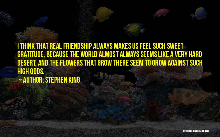 Stephen King Quotes: I Think That Real Friendship Always Makes Us Feel Such Sweet Gratitude, Because The World Almost Always Seems Like A