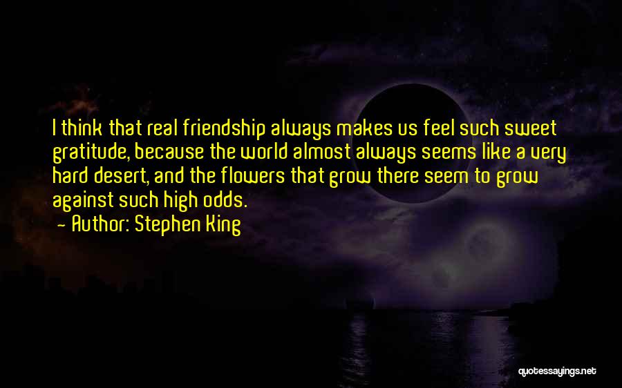Stephen King Quotes: I Think That Real Friendship Always Makes Us Feel Such Sweet Gratitude, Because The World Almost Always Seems Like A