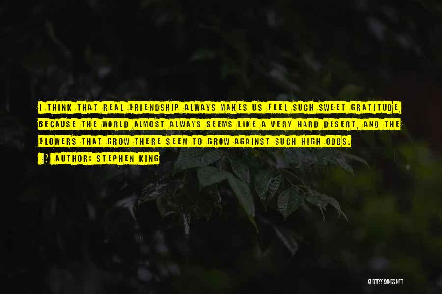 Stephen King Quotes: I Think That Real Friendship Always Makes Us Feel Such Sweet Gratitude, Because The World Almost Always Seems Like A