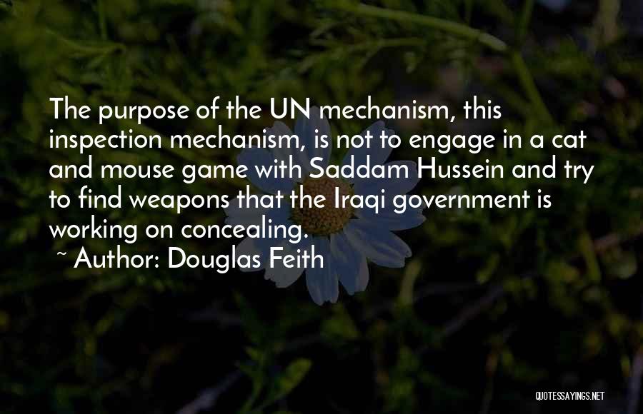 Douglas Feith Quotes: The Purpose Of The Un Mechanism, This Inspection Mechanism, Is Not To Engage In A Cat And Mouse Game With