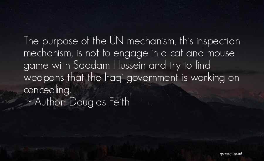 Douglas Feith Quotes: The Purpose Of The Un Mechanism, This Inspection Mechanism, Is Not To Engage In A Cat And Mouse Game With