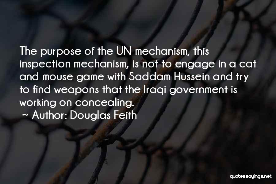 Douglas Feith Quotes: The Purpose Of The Un Mechanism, This Inspection Mechanism, Is Not To Engage In A Cat And Mouse Game With