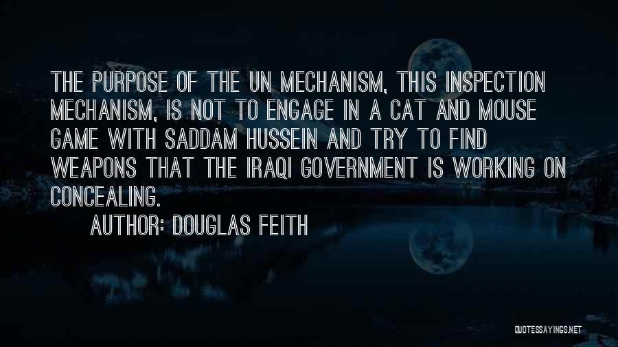 Douglas Feith Quotes: The Purpose Of The Un Mechanism, This Inspection Mechanism, Is Not To Engage In A Cat And Mouse Game With