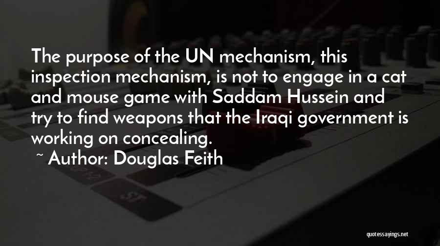 Douglas Feith Quotes: The Purpose Of The Un Mechanism, This Inspection Mechanism, Is Not To Engage In A Cat And Mouse Game With