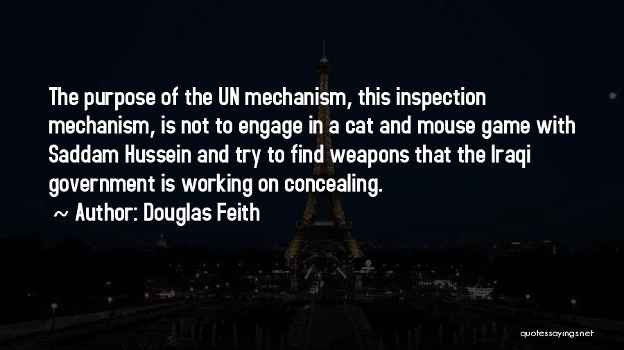 Douglas Feith Quotes: The Purpose Of The Un Mechanism, This Inspection Mechanism, Is Not To Engage In A Cat And Mouse Game With