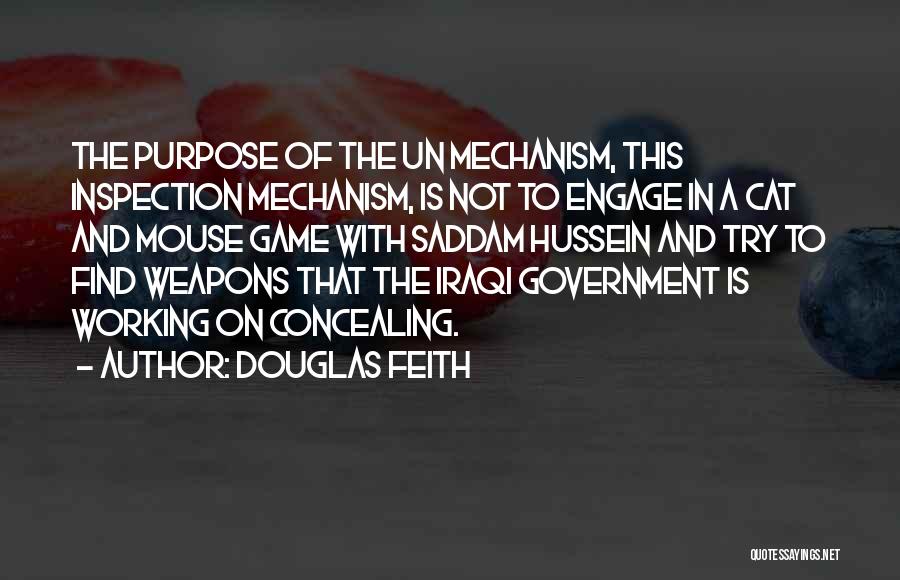 Douglas Feith Quotes: The Purpose Of The Un Mechanism, This Inspection Mechanism, Is Not To Engage In A Cat And Mouse Game With