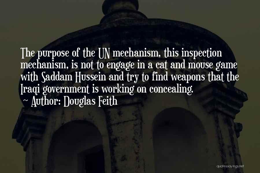 Douglas Feith Quotes: The Purpose Of The Un Mechanism, This Inspection Mechanism, Is Not To Engage In A Cat And Mouse Game With