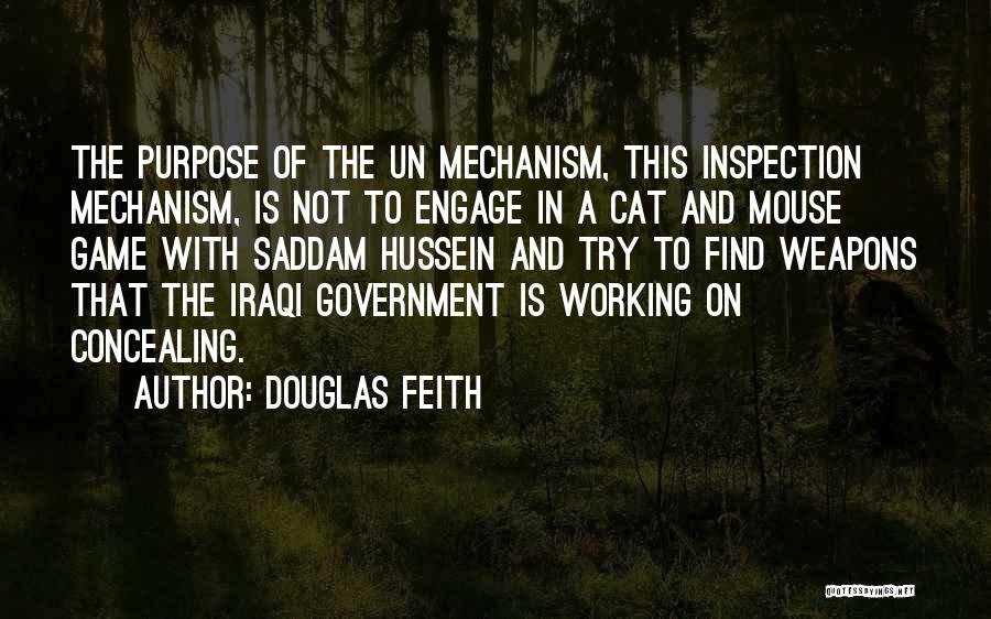 Douglas Feith Quotes: The Purpose Of The Un Mechanism, This Inspection Mechanism, Is Not To Engage In A Cat And Mouse Game With