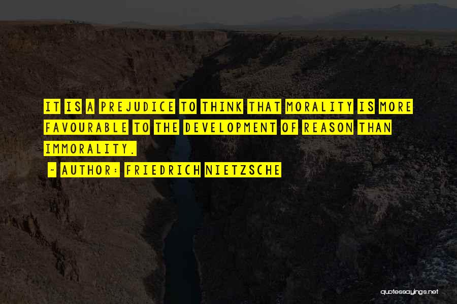 Friedrich Nietzsche Quotes: It Is A Prejudice To Think That Morality Is More Favourable To The Development Of Reason Than Immorality.