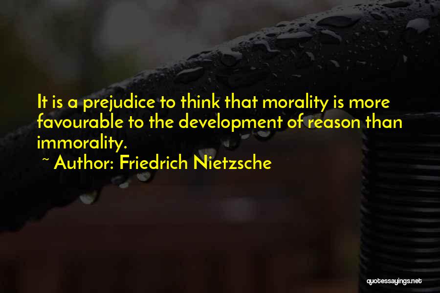 Friedrich Nietzsche Quotes: It Is A Prejudice To Think That Morality Is More Favourable To The Development Of Reason Than Immorality.