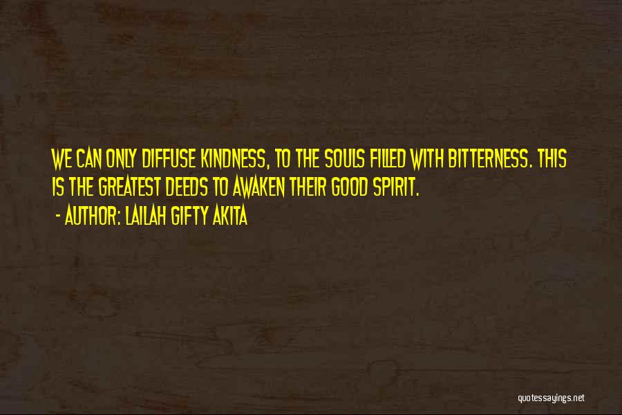 Lailah Gifty Akita Quotes: We Can Only Diffuse Kindness, To The Souls Filled With Bitterness. This Is The Greatest Deeds To Awaken Their Good