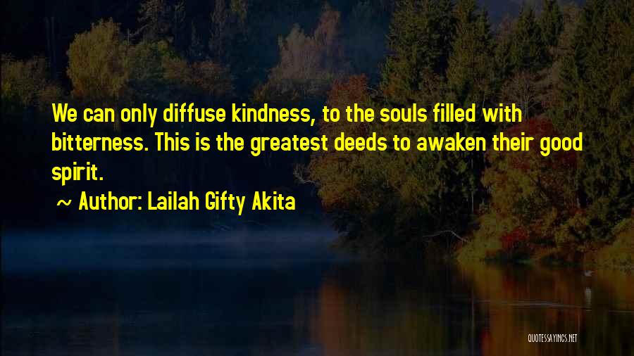 Lailah Gifty Akita Quotes: We Can Only Diffuse Kindness, To The Souls Filled With Bitterness. This Is The Greatest Deeds To Awaken Their Good
