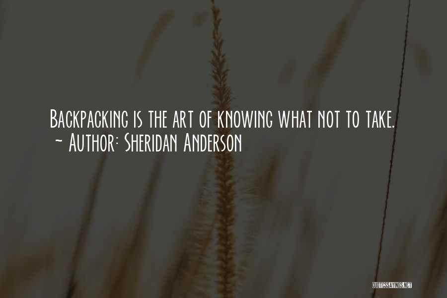 Sheridan Anderson Quotes: Backpacking Is The Art Of Knowing What Not To Take.