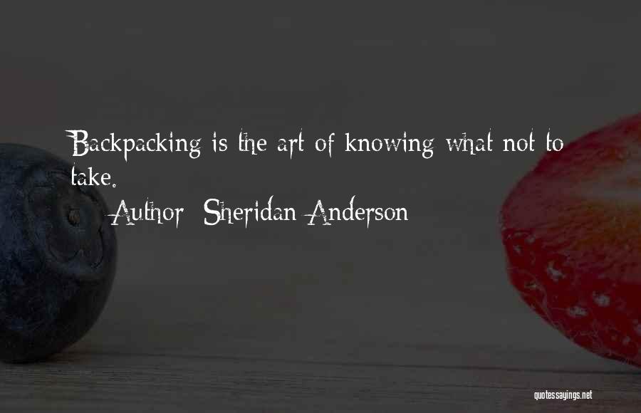Sheridan Anderson Quotes: Backpacking Is The Art Of Knowing What Not To Take.