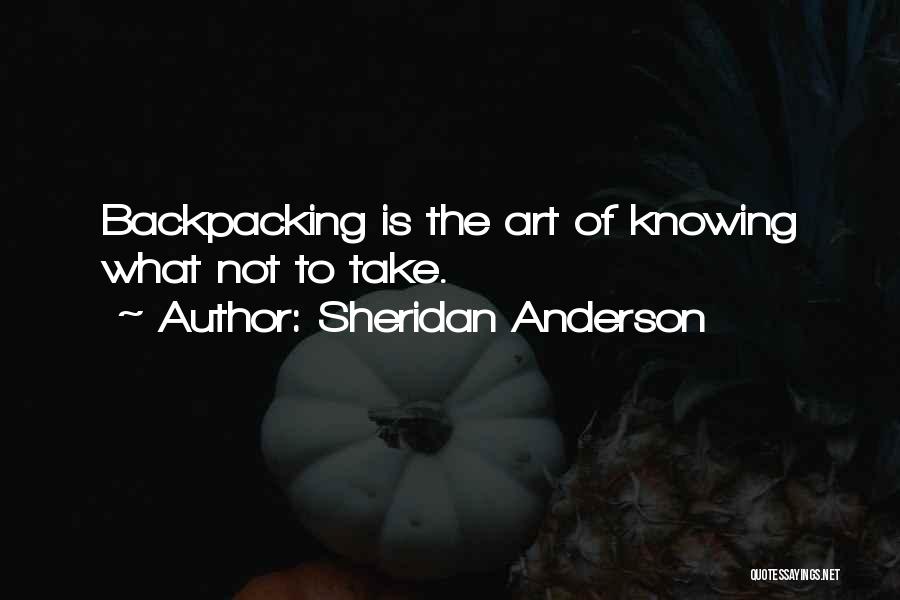 Sheridan Anderson Quotes: Backpacking Is The Art Of Knowing What Not To Take.