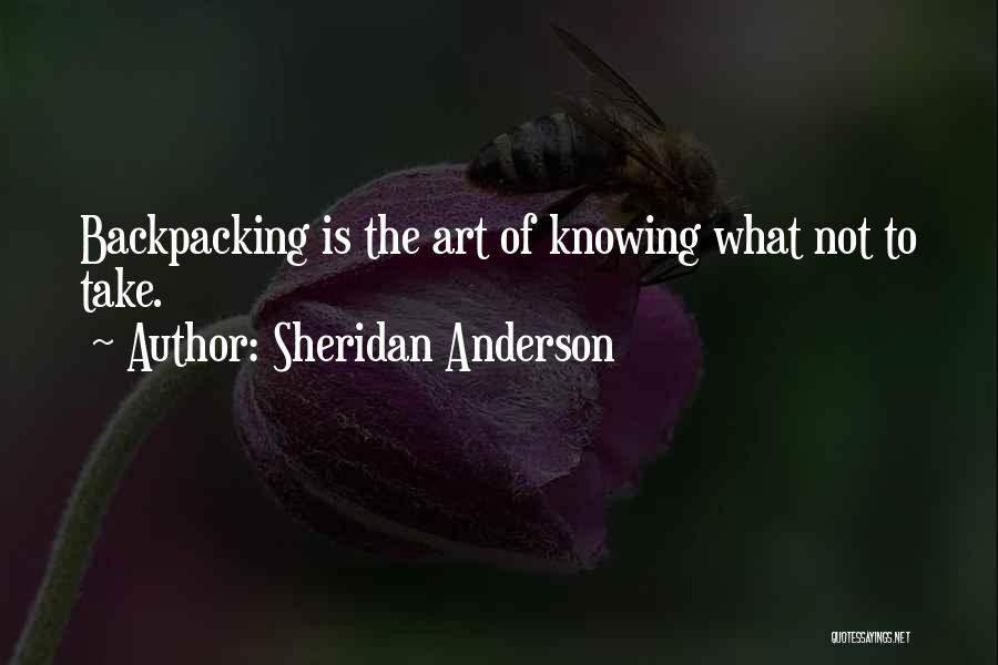 Sheridan Anderson Quotes: Backpacking Is The Art Of Knowing What Not To Take.