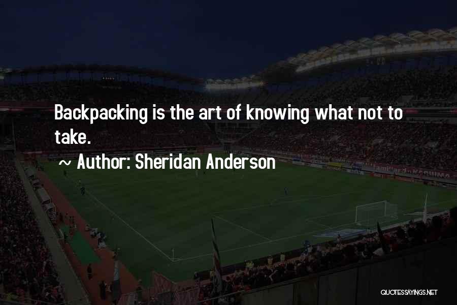 Sheridan Anderson Quotes: Backpacking Is The Art Of Knowing What Not To Take.