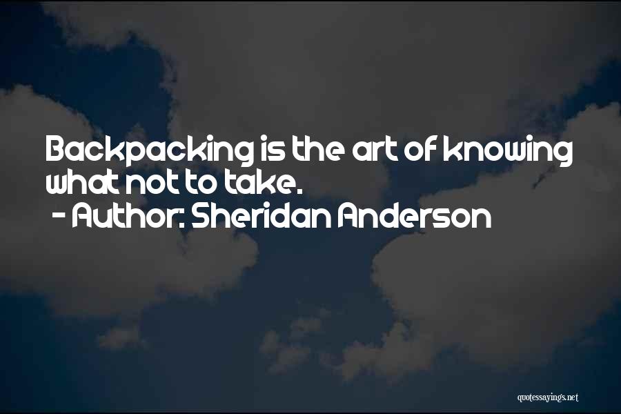 Sheridan Anderson Quotes: Backpacking Is The Art Of Knowing What Not To Take.