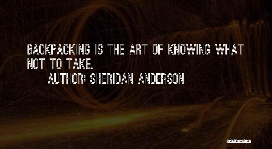 Sheridan Anderson Quotes: Backpacking Is The Art Of Knowing What Not To Take.