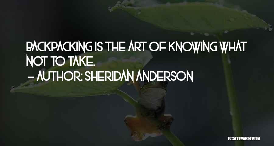 Sheridan Anderson Quotes: Backpacking Is The Art Of Knowing What Not To Take.