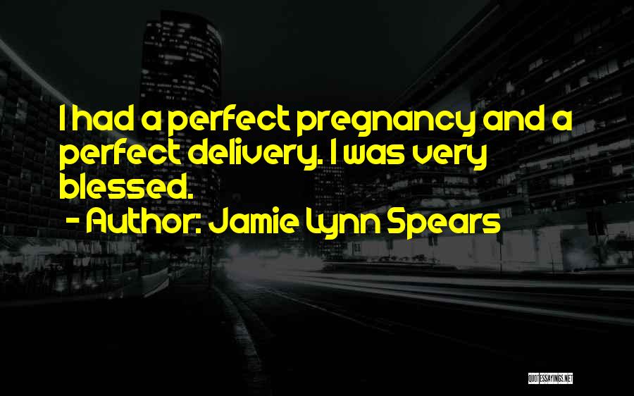 Jamie Lynn Spears Quotes: I Had A Perfect Pregnancy And A Perfect Delivery. I Was Very Blessed.