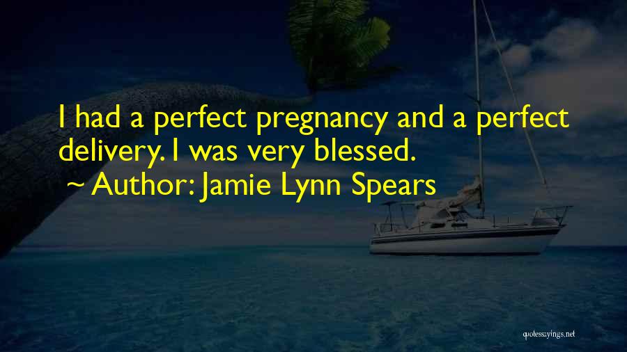 Jamie Lynn Spears Quotes: I Had A Perfect Pregnancy And A Perfect Delivery. I Was Very Blessed.