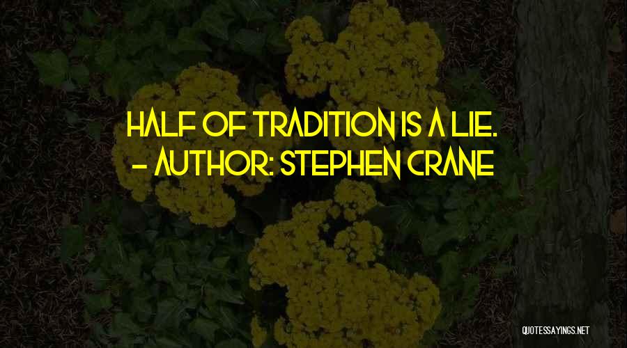 Stephen Crane Quotes: Half Of Tradition Is A Lie.