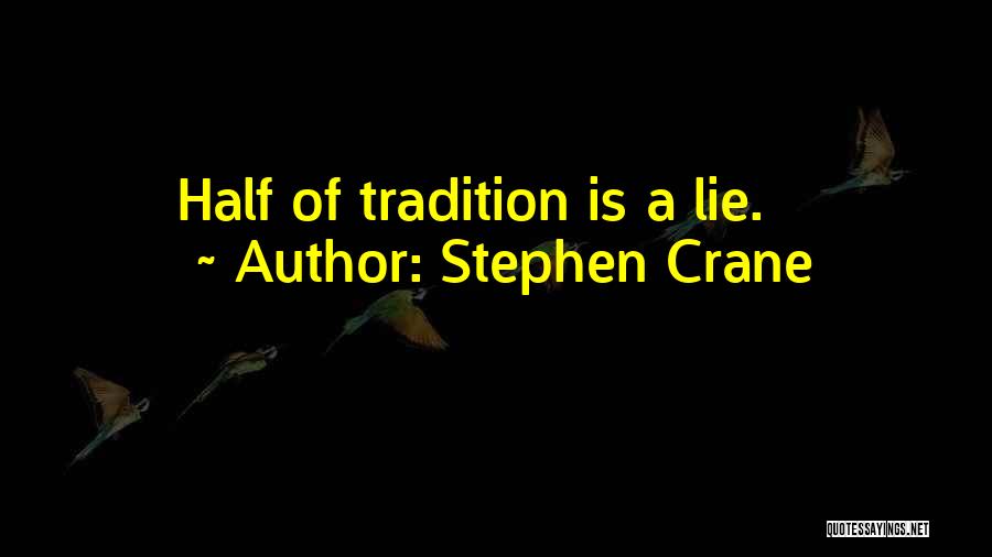 Stephen Crane Quotes: Half Of Tradition Is A Lie.