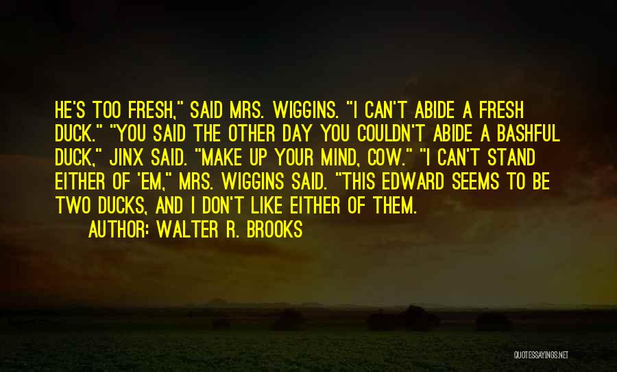 Walter R. Brooks Quotes: He's Too Fresh, Said Mrs. Wiggins. I Can't Abide A Fresh Duck. You Said The Other Day You Couldn't Abide