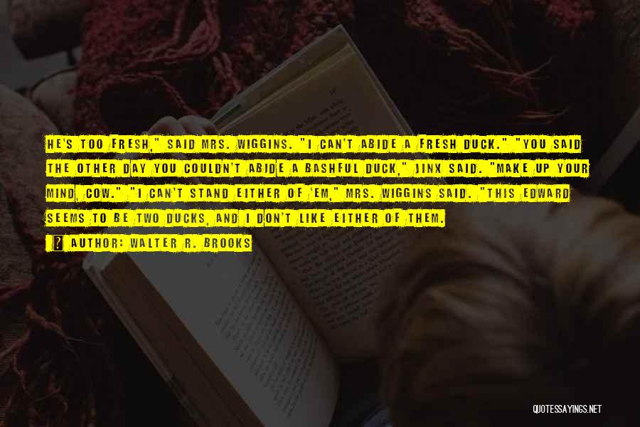 Walter R. Brooks Quotes: He's Too Fresh, Said Mrs. Wiggins. I Can't Abide A Fresh Duck. You Said The Other Day You Couldn't Abide