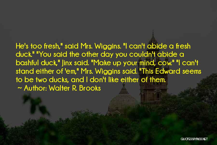 Walter R. Brooks Quotes: He's Too Fresh, Said Mrs. Wiggins. I Can't Abide A Fresh Duck. You Said The Other Day You Couldn't Abide