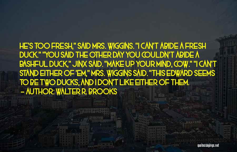 Walter R. Brooks Quotes: He's Too Fresh, Said Mrs. Wiggins. I Can't Abide A Fresh Duck. You Said The Other Day You Couldn't Abide