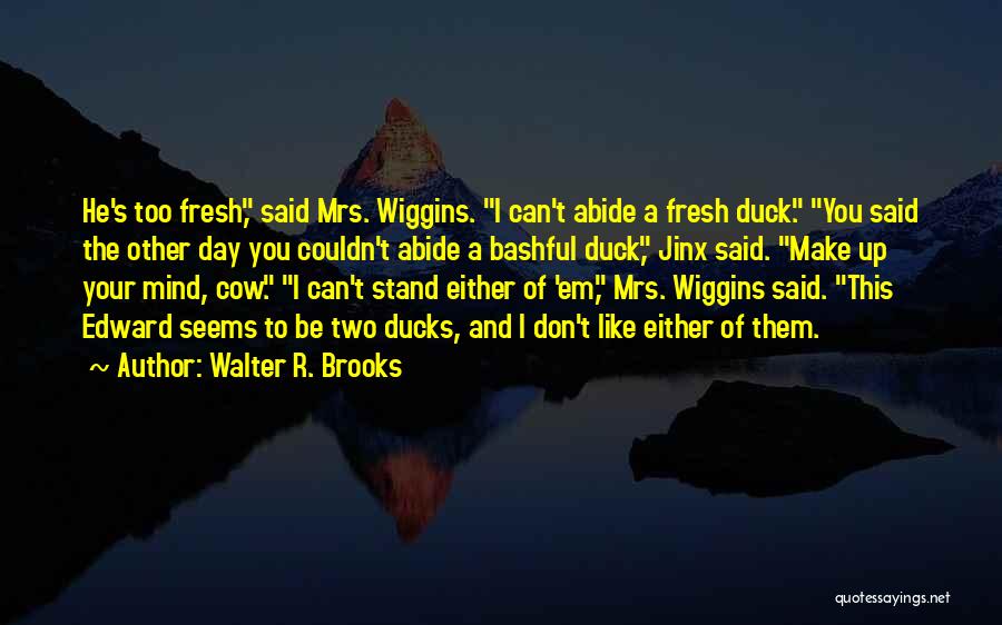 Walter R. Brooks Quotes: He's Too Fresh, Said Mrs. Wiggins. I Can't Abide A Fresh Duck. You Said The Other Day You Couldn't Abide