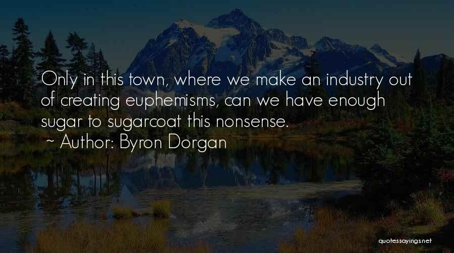 Byron Dorgan Quotes: Only In This Town, Where We Make An Industry Out Of Creating Euphemisms, Can We Have Enough Sugar To Sugarcoat