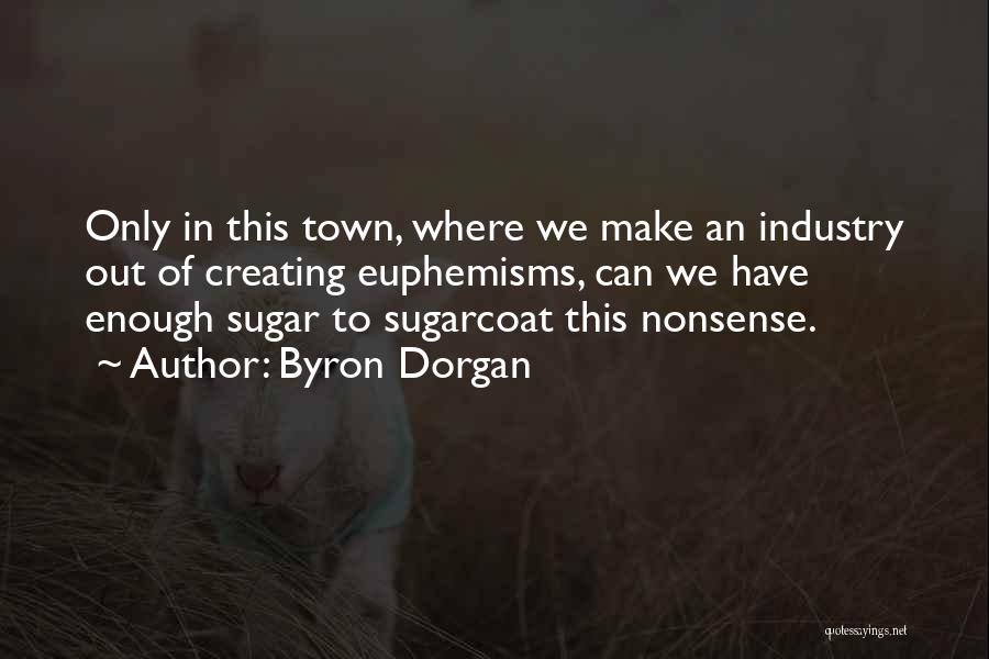 Byron Dorgan Quotes: Only In This Town, Where We Make An Industry Out Of Creating Euphemisms, Can We Have Enough Sugar To Sugarcoat