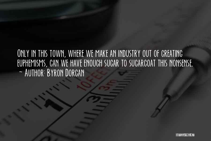 Byron Dorgan Quotes: Only In This Town, Where We Make An Industry Out Of Creating Euphemisms, Can We Have Enough Sugar To Sugarcoat