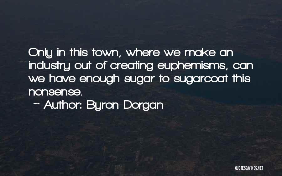 Byron Dorgan Quotes: Only In This Town, Where We Make An Industry Out Of Creating Euphemisms, Can We Have Enough Sugar To Sugarcoat