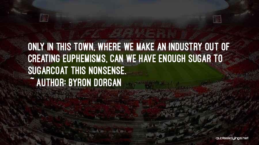 Byron Dorgan Quotes: Only In This Town, Where We Make An Industry Out Of Creating Euphemisms, Can We Have Enough Sugar To Sugarcoat