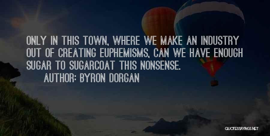 Byron Dorgan Quotes: Only In This Town, Where We Make An Industry Out Of Creating Euphemisms, Can We Have Enough Sugar To Sugarcoat