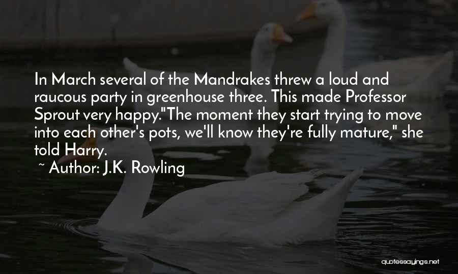 J.K. Rowling Quotes: In March Several Of The Mandrakes Threw A Loud And Raucous Party In Greenhouse Three. This Made Professor Sprout Very