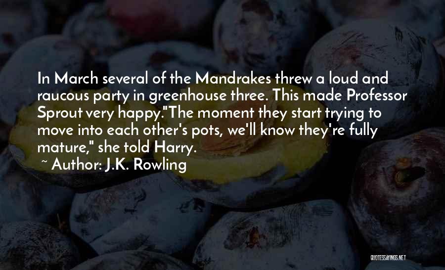 J.K. Rowling Quotes: In March Several Of The Mandrakes Threw A Loud And Raucous Party In Greenhouse Three. This Made Professor Sprout Very