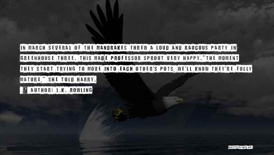 J.K. Rowling Quotes: In March Several Of The Mandrakes Threw A Loud And Raucous Party In Greenhouse Three. This Made Professor Sprout Very