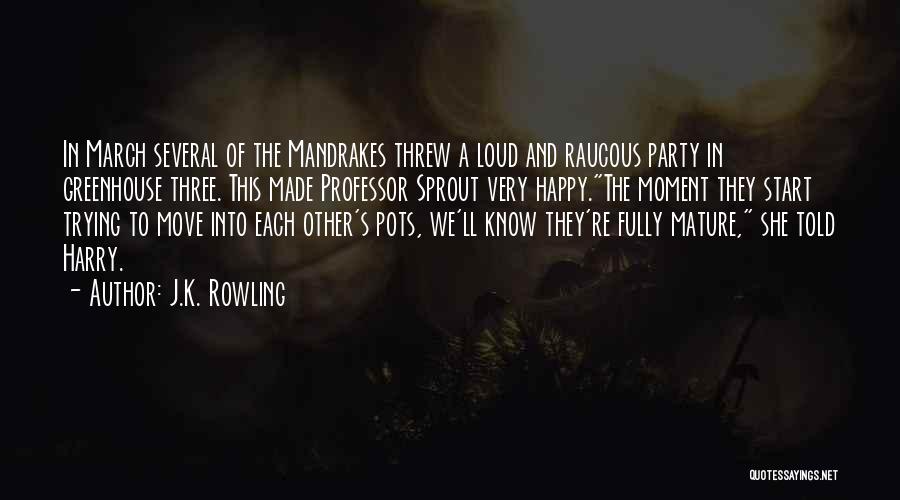 J.K. Rowling Quotes: In March Several Of The Mandrakes Threw A Loud And Raucous Party In Greenhouse Three. This Made Professor Sprout Very