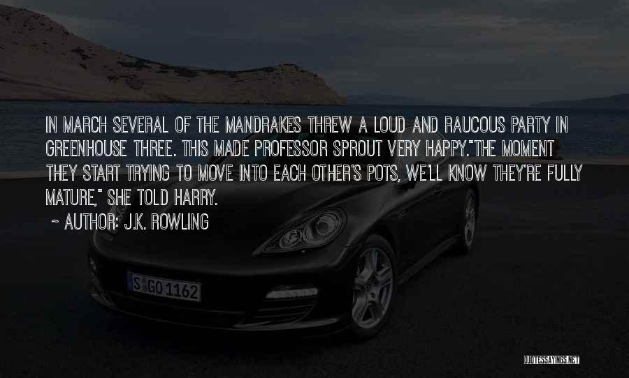 J.K. Rowling Quotes: In March Several Of The Mandrakes Threw A Loud And Raucous Party In Greenhouse Three. This Made Professor Sprout Very