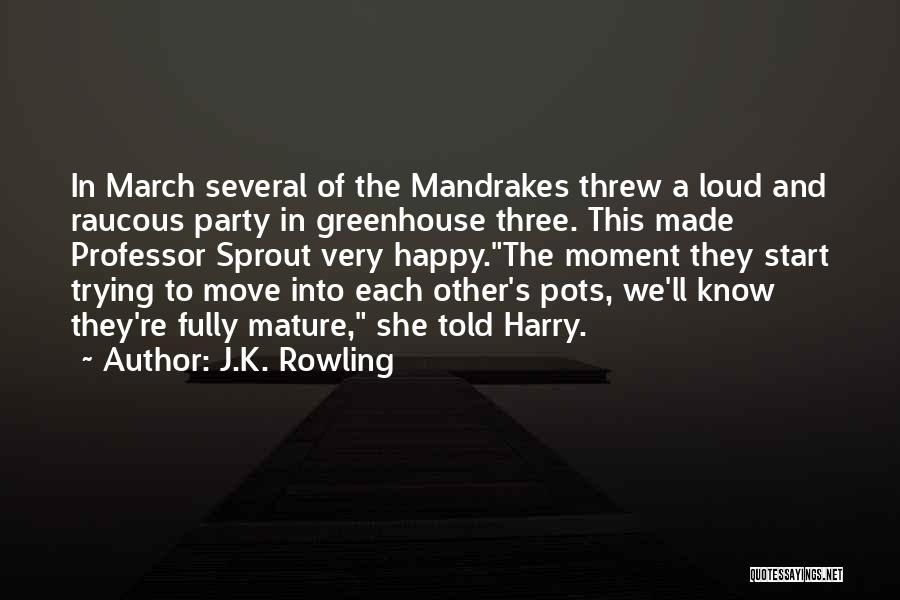 J.K. Rowling Quotes: In March Several Of The Mandrakes Threw A Loud And Raucous Party In Greenhouse Three. This Made Professor Sprout Very