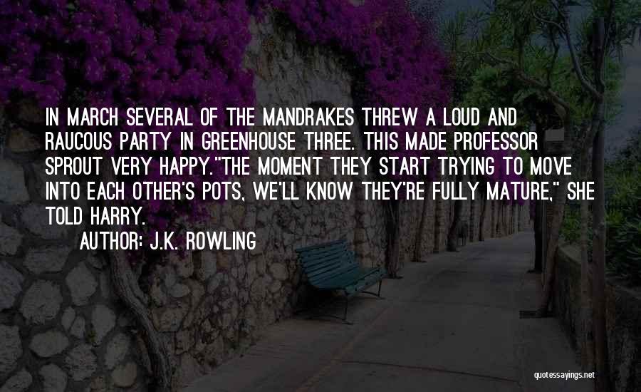 J.K. Rowling Quotes: In March Several Of The Mandrakes Threw A Loud And Raucous Party In Greenhouse Three. This Made Professor Sprout Very