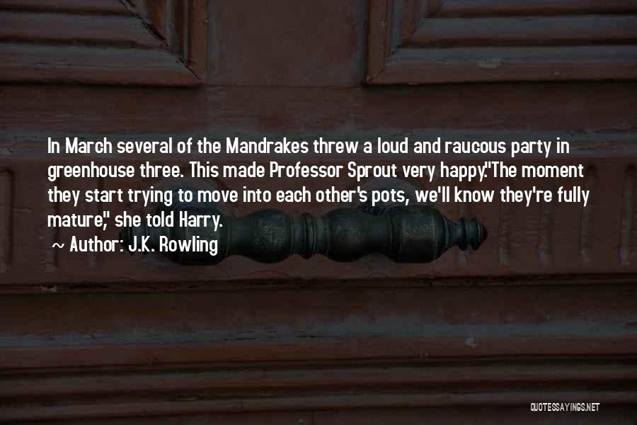 J.K. Rowling Quotes: In March Several Of The Mandrakes Threw A Loud And Raucous Party In Greenhouse Three. This Made Professor Sprout Very