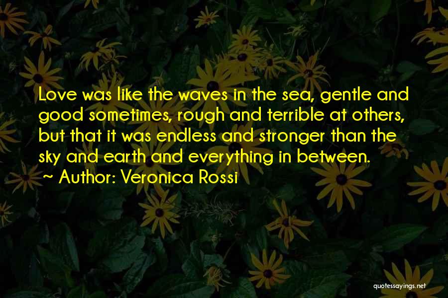 Veronica Rossi Quotes: Love Was Like The Waves In The Sea, Gentle And Good Sometimes, Rough And Terrible At Others, But That It