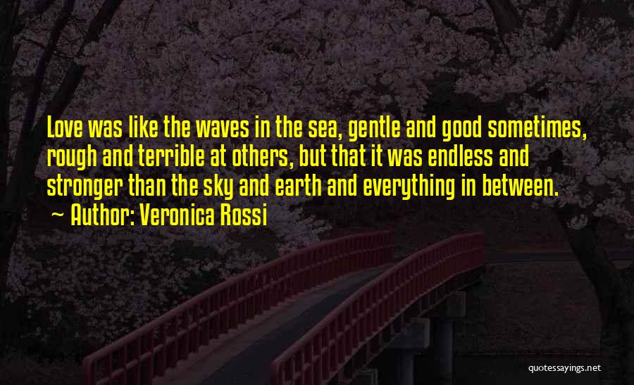 Veronica Rossi Quotes: Love Was Like The Waves In The Sea, Gentle And Good Sometimes, Rough And Terrible At Others, But That It