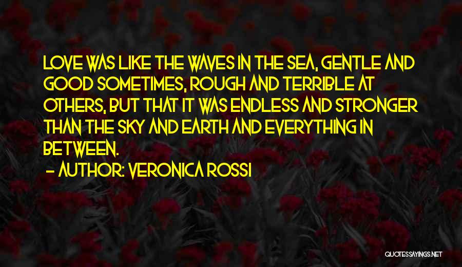 Veronica Rossi Quotes: Love Was Like The Waves In The Sea, Gentle And Good Sometimes, Rough And Terrible At Others, But That It